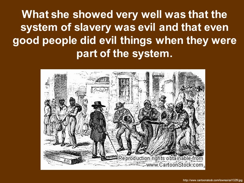 What she showed very well was that the system of slavery was evil and